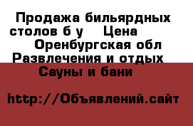 Продажа бильярдных столов(б/у) › Цена ­ 38 000 - Оренбургская обл. Развлечения и отдых » Сауны и бани   